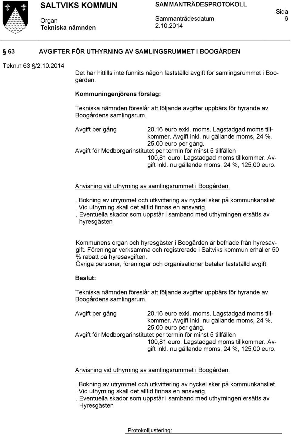 nu gällande moms, 24 %, 25,00 euro per gång. Avgift för Medborgarinstitutet per termin för minst 5 tillfällen 100,81 euro. Lagstadgad moms tillkommer. Avgift inkl. nu gällande moms, 24 %, 125,00 euro.