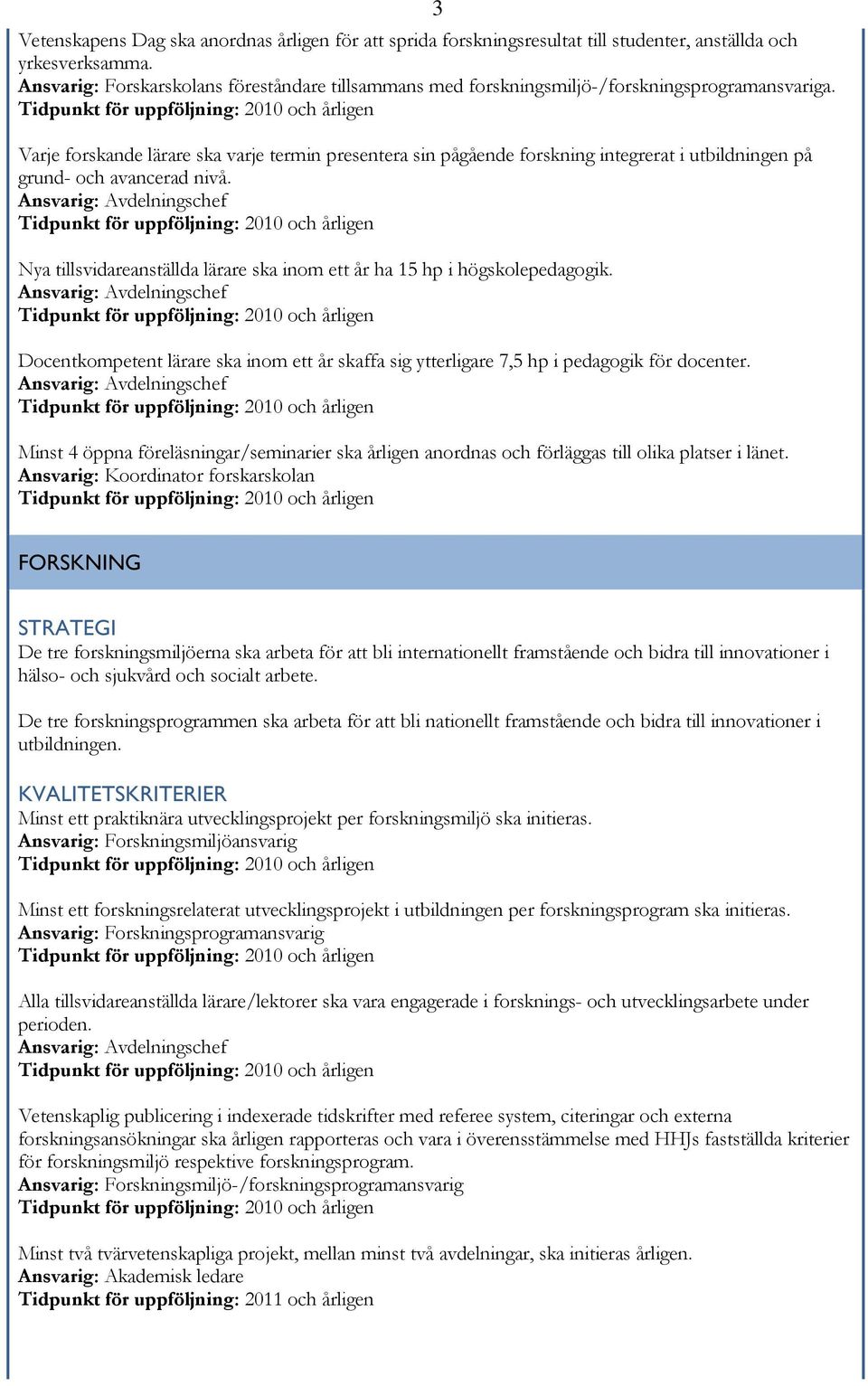 Varje forskande lärare ska varje termin presentera sin pågående forskning integrerat i utbildningen på grund- och avancerad nivå.