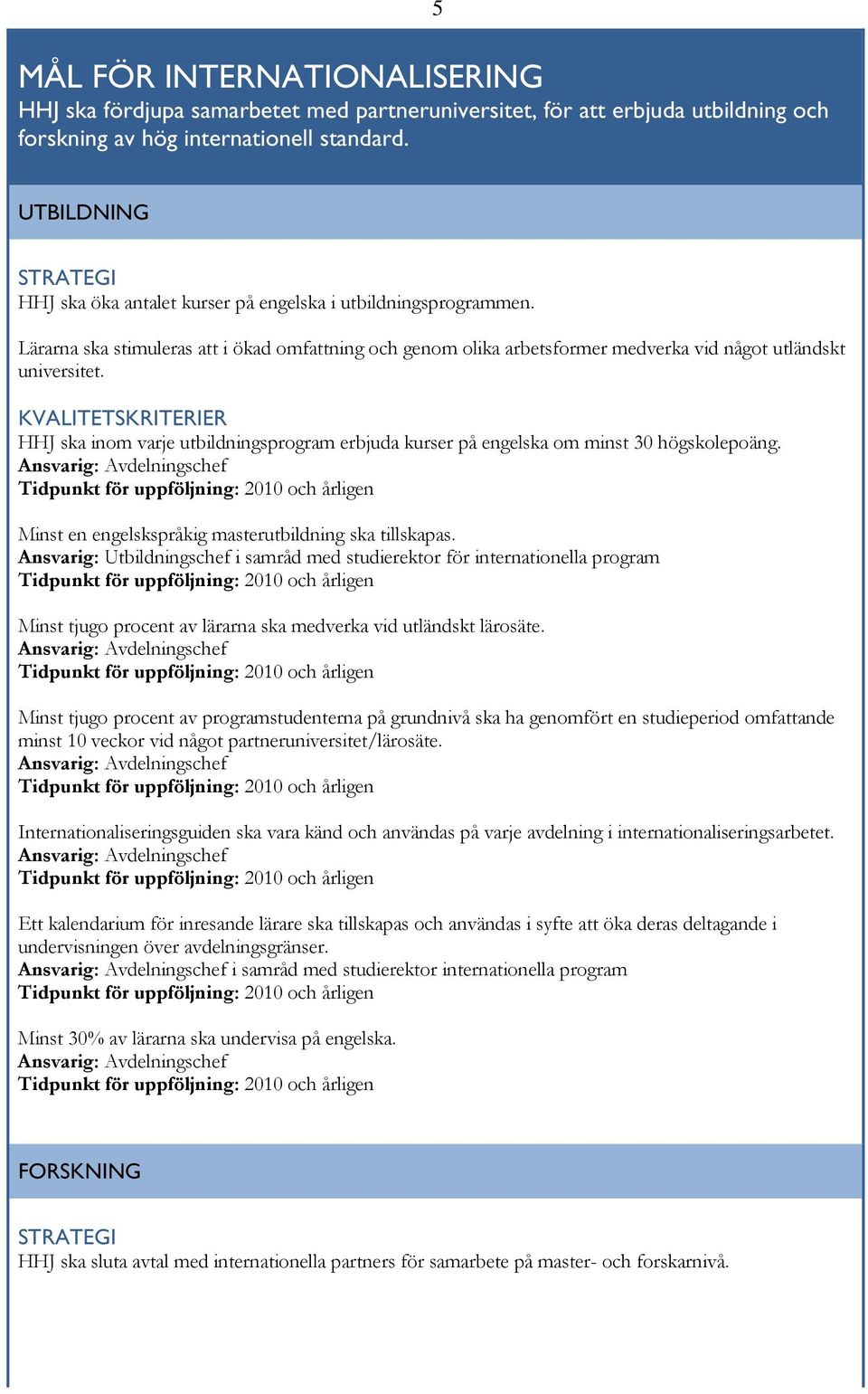 HHJ ska inom varje utbildningsprogram erbjuda kurser på engelska om minst 30 högskolepoäng. Minst en engelskspråkig masterutbildning ska tillskapas.