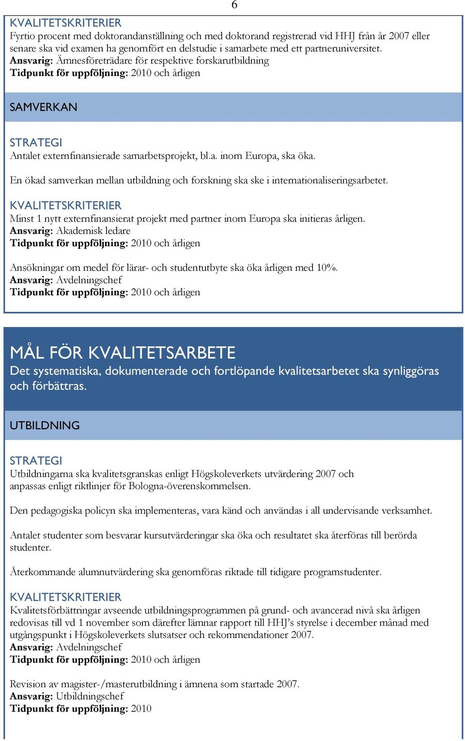 En ökad samverkan mellan utbildning och forskning ska ske i internationaliseringsarbetet. Minst 1 nytt externfinansierat projekt med partner inom Europa ska initieras årligen.