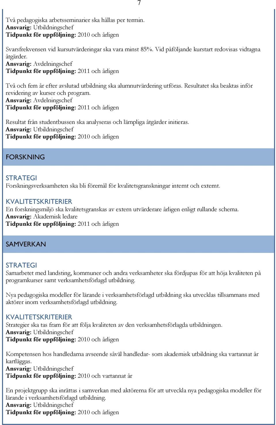 Resultat från studentbussen ska analyseras och lämpliga åtgärder initieras. 7 FORSKNING Forskningsverksamheten ska bli föremål för kvalitetsgranskningar internt och externt.