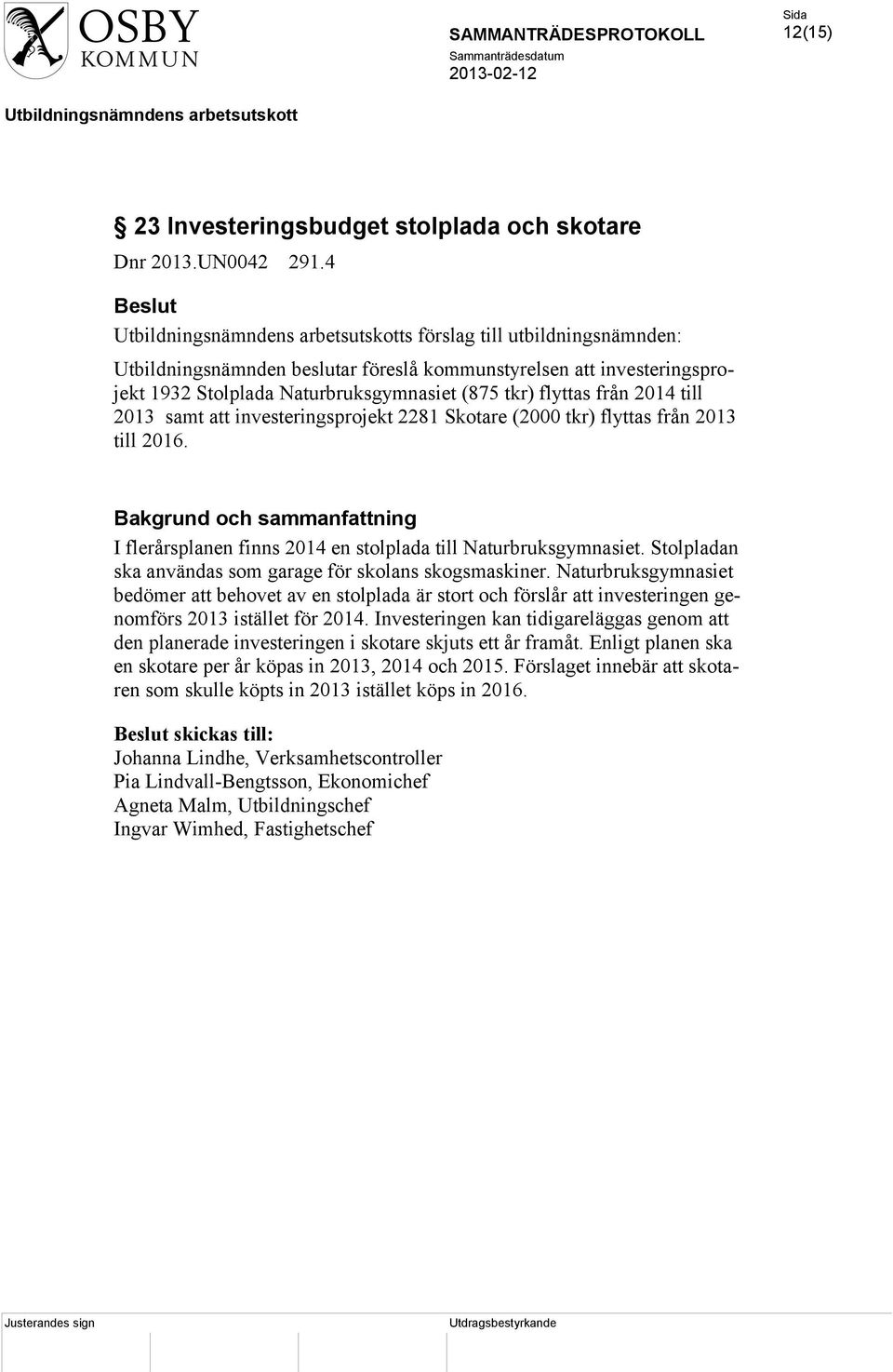 investeringsprojekt 2281 Skotare (2000 tkr) flyttas från 2013 till 2016. Bakgrund och sammanfattning I flerårsplanen finns 2014 en stolplada till Naturbruksgymnasiet.