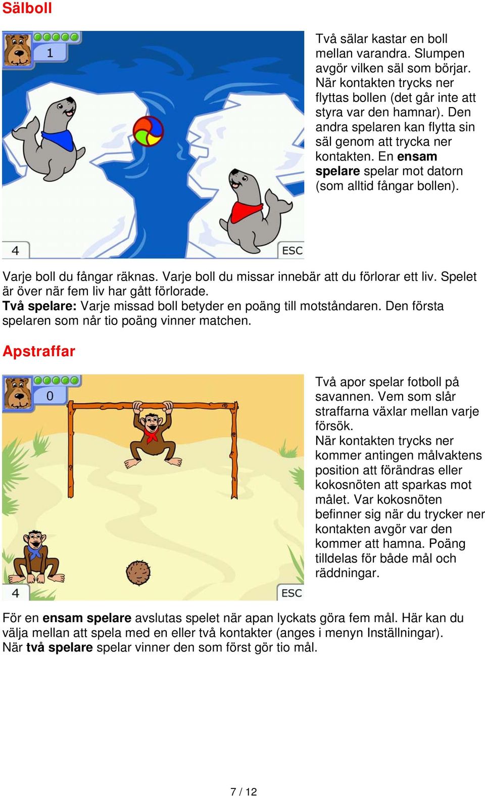 Varje boll du missar innebär att du förlorar ett liv. Spelet är över när fem liv har gått förlorade. Två spelare: Varje missad boll betyder en poäng till motståndaren.