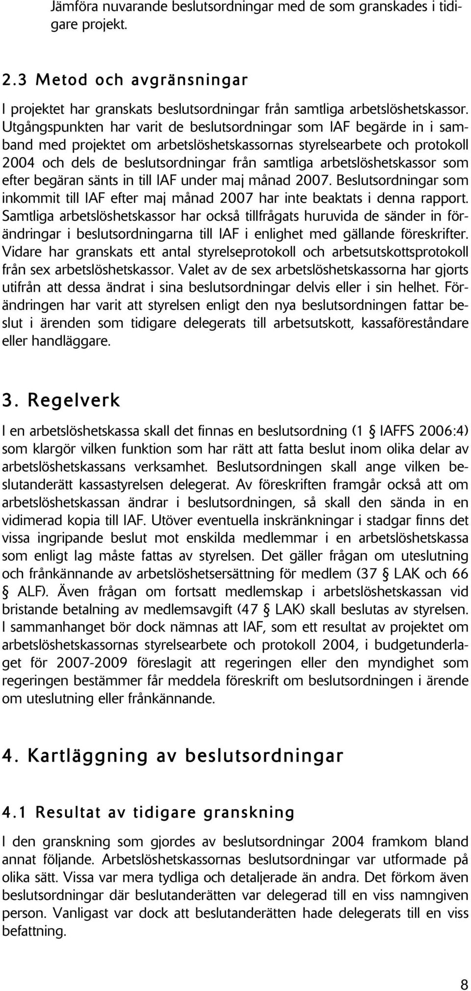 arbetslöshetskassor som efter begäran sänts in till IAF under maj månad 2007. Beslutsordningar som inkommit till IAF efter maj månad 2007 har inte beaktats i denna rapport.