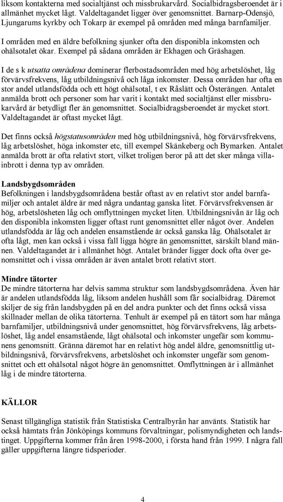 Exempel på sådana områden är Ekhagen och Gräshagen. I de s k utsatta områdena dominerar flerbostadsområden med hög arbetslöshet, låg förvärvsfrekvens, låg utbildningsnivå och låga inkomster.