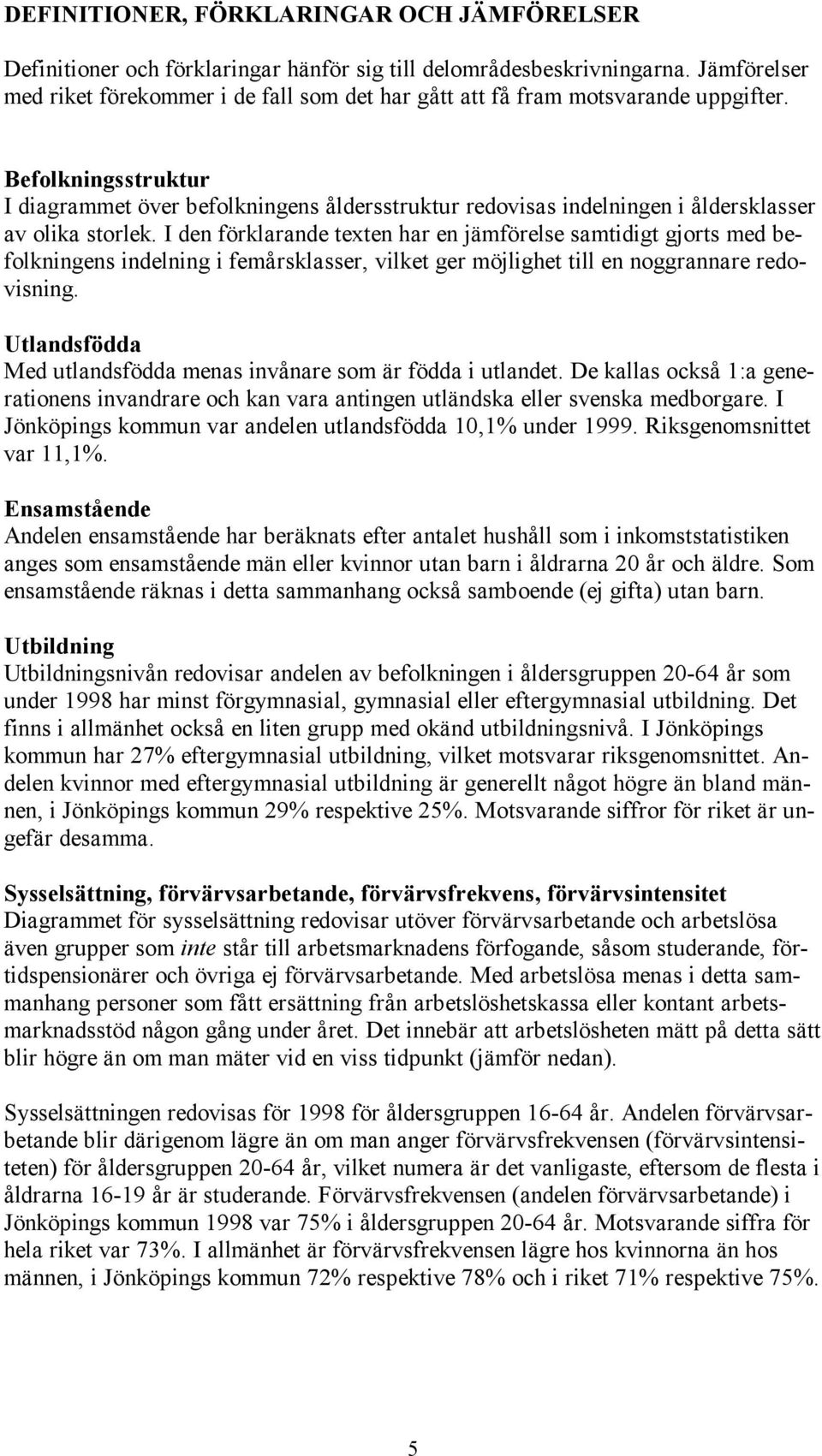 Befolkningsstruktur I diagrammet över befolkningens åldersstruktur redovisas indelningen i åldersklasser av olika storlek.