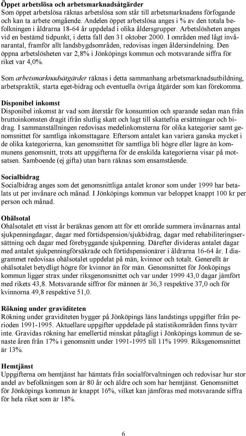 I områden med lågt invånarantal, framför allt landsbygdsområden, redovisas ingen åldersindelning. Den öppna arbetslösheten var 2,8% i Jönköpings kommun och motsvarande siffra för riket var 4,0%.