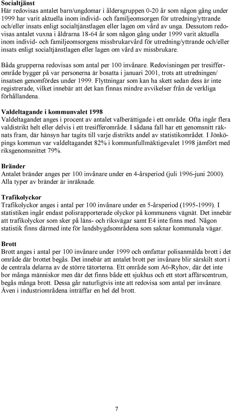 Dessutom redovisas antalet vuxna i åldrarna 18-64 år som någon gång under 1999 varit aktuella inom individ- och familjeomsorgens missbrukarvård för utredning/yttrande och/eller insats enligt