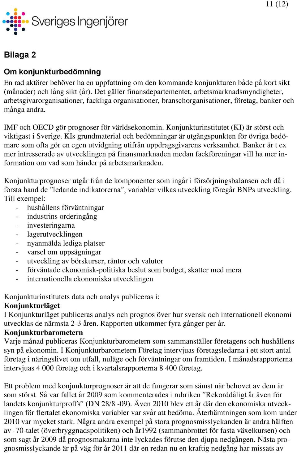 IMF OECD gör prognoser för världsekonomin. Konjunkturinstitutet (KI) är störst viktigast i Sverige.