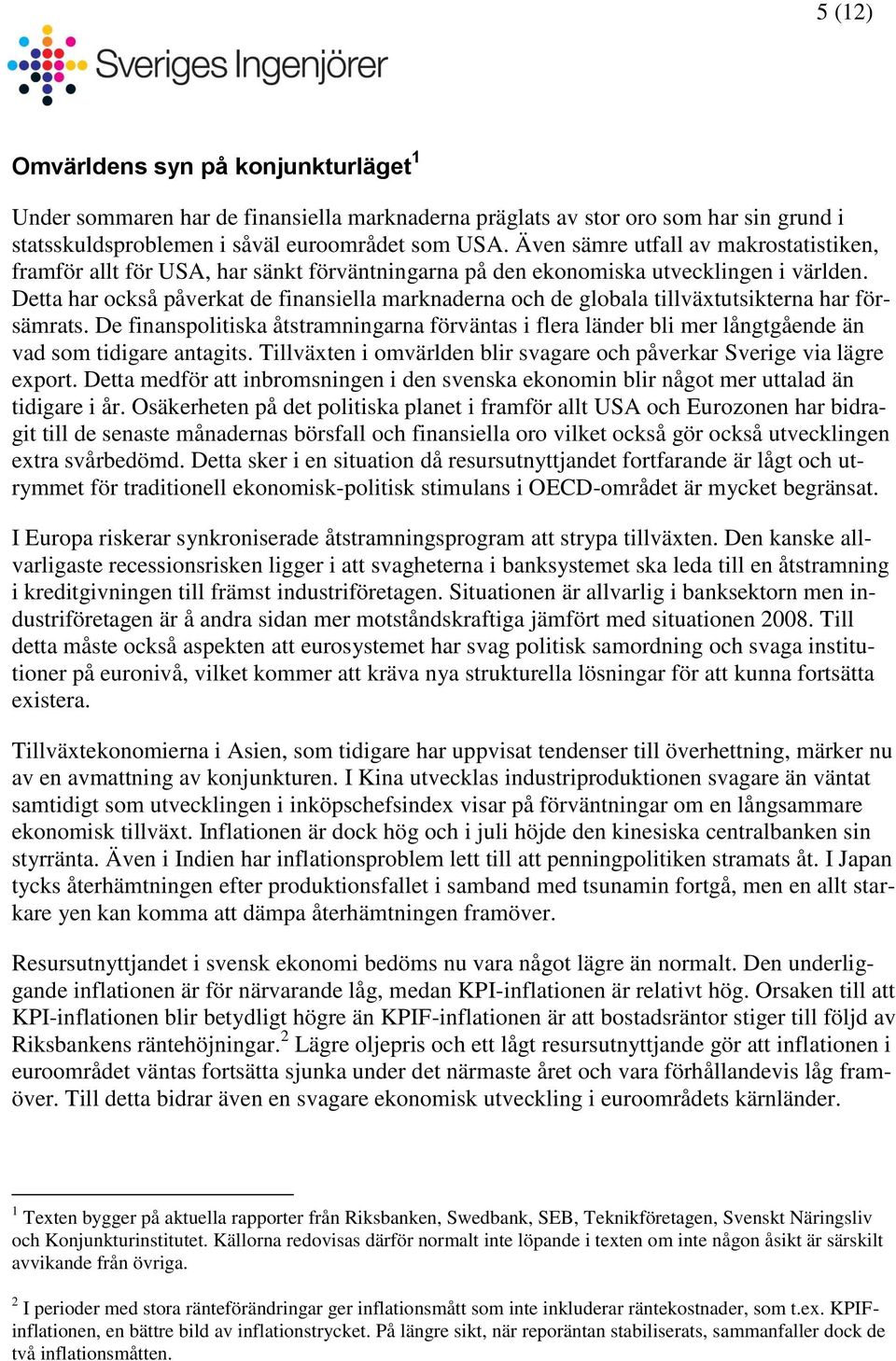 Detta har också påverkat de finansiella marknaderna de globala tillväxtutsikterna har försämrats.