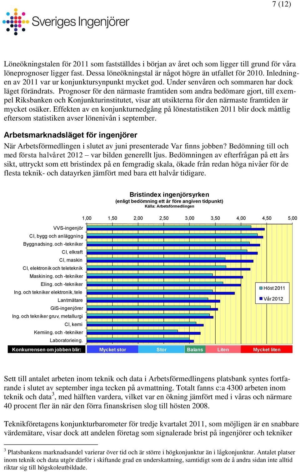 Prognoser för den närmaste framtiden som andra bedömare gjort, till exempel Riksbanken Konjunkturinstitutet, visar att utsikterna för den närmaste framtiden är mycket osäker.