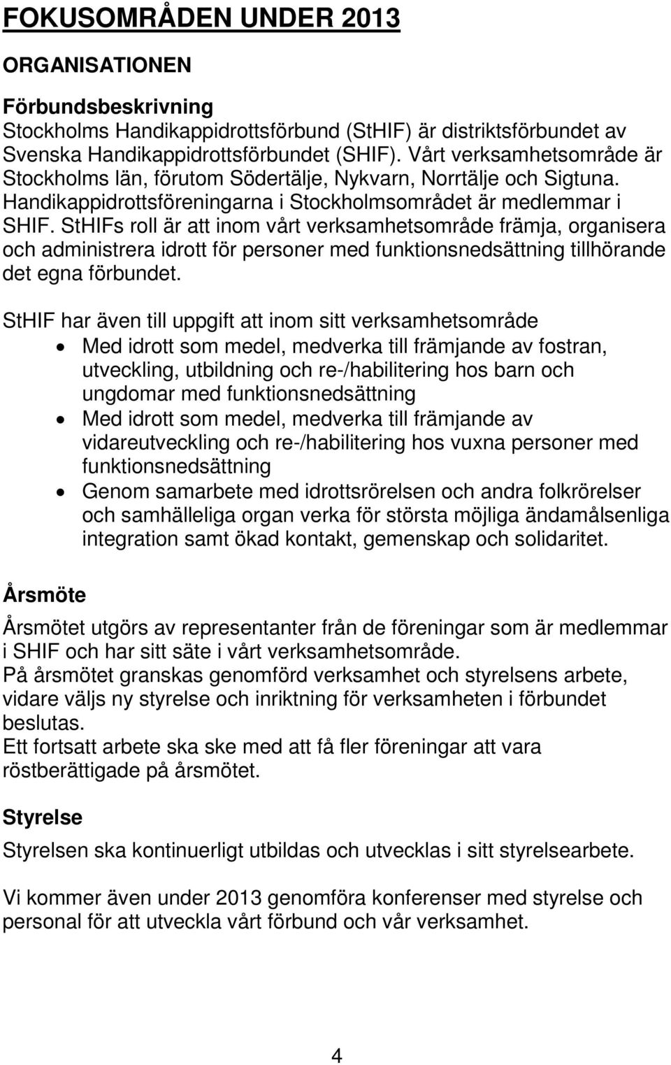 StHIFs roll är att inom vårt verksamhetsområde främja, organisera och administrera idrott för personer med funktionsnedsättning tillhörande det egna förbundet.