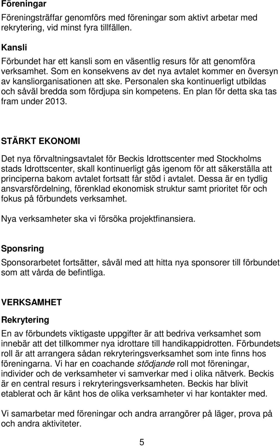 Personalen ska kontinuerligt utbildas och såväl bredda som fördjupa sin kompetens. En plan för detta ska tas fram under 2013.