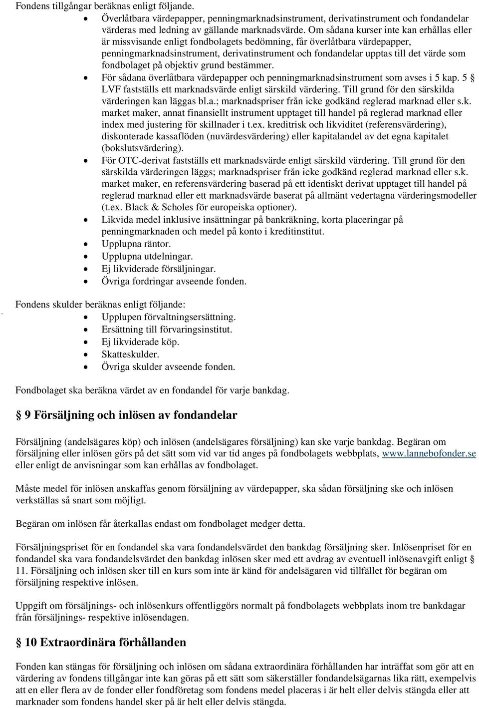 som fondbolaget på objektiv grund bestämmer. För sådana överlåtbara värdepapper och penningmarknadsinstrument som avses i 5 kap. 5 LVF fastställs ett marknadsvärde enligt särskild värdering.