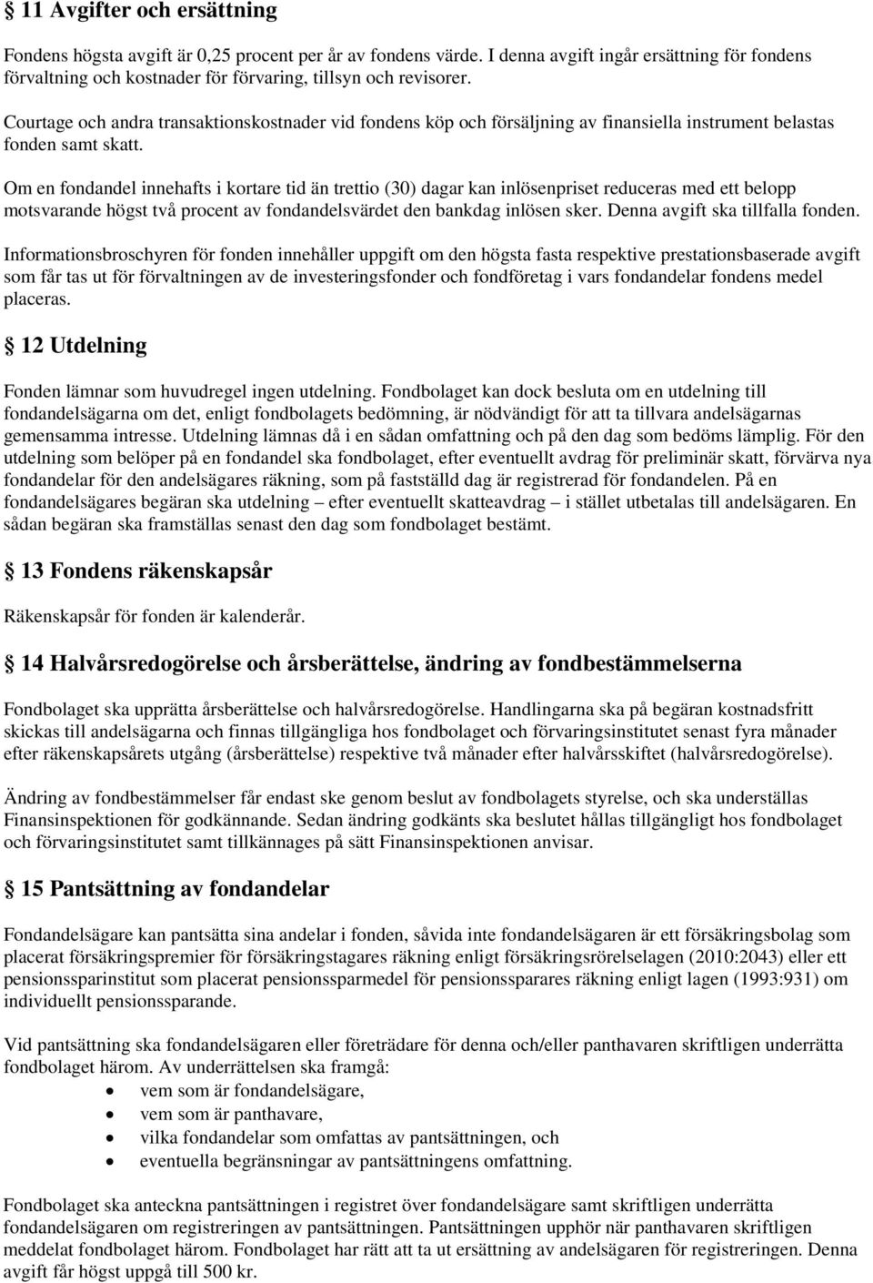 Om en fondandel innehafts i kortare tid än trettio (30) dagar kan inlösenpriset reduceras med ett belopp motsvarande högst två procent av fondandelsvärdet den bankdag inlösen sker.