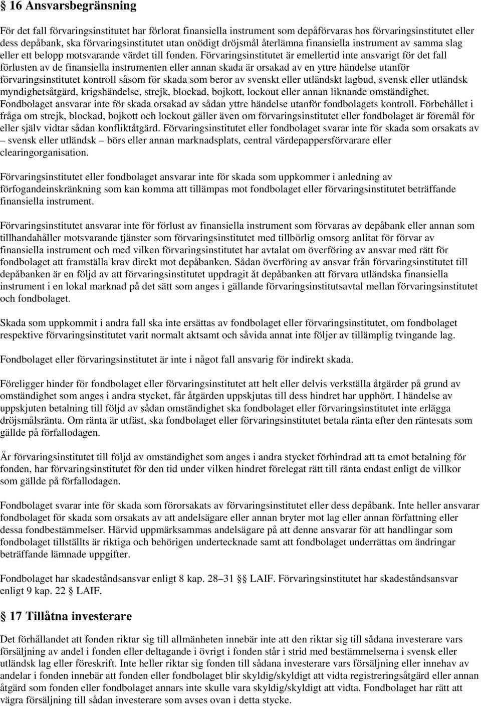 Förvaringsinstitutet är emellertid inte ansvarigt för det fall förlusten av de finansiella instrumenten eller annan skada är orsakad av en yttre händelse utanför förvaringsinstitutet kontroll såsom