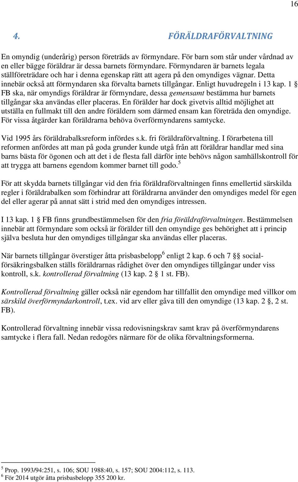 Enligt huvudregeln i 13 kap. 1 FB ska, när omyndigs föräldrar är förmyndare, dessa gemensamt bestämma hur barnets tillgångar ska användas eller placeras.