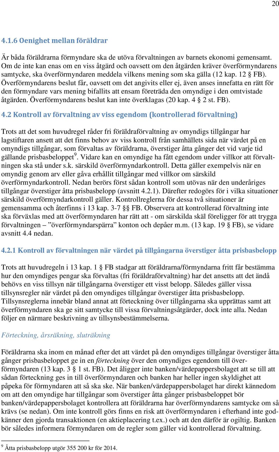 Överförmyndarens beslut får, oavsett om det angivits eller ej, även anses innefatta en rätt för den förmyndare vars mening bifallits att ensam företräda den omyndige i den omtvistade åtgärden.
