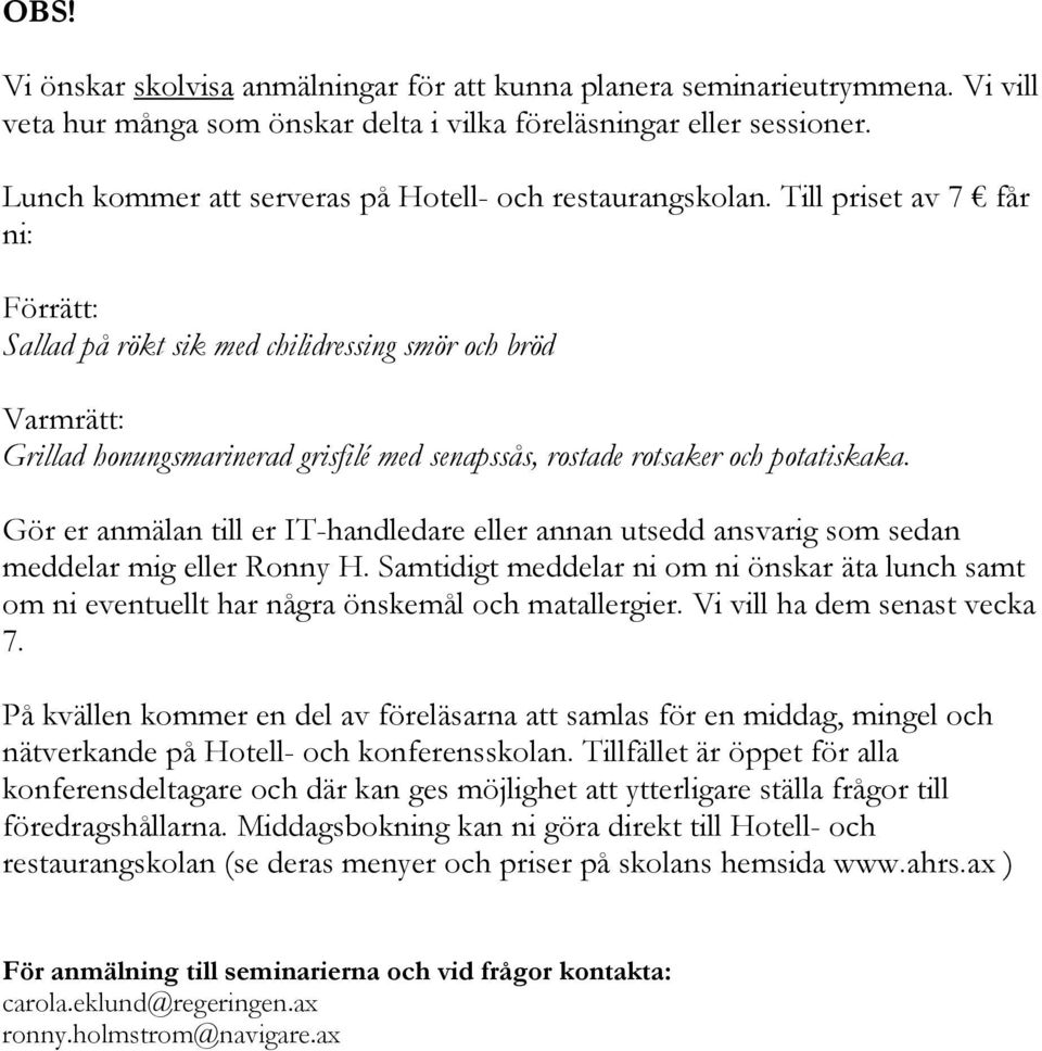 Till priset av 7 får ni: Förrätt: Sallad på rökt sik med chilidressing smör och bröd Varmrätt: Grillad honungsmarinerad grisfilé med senapssås, rostade rotsaker och potatiskaka.