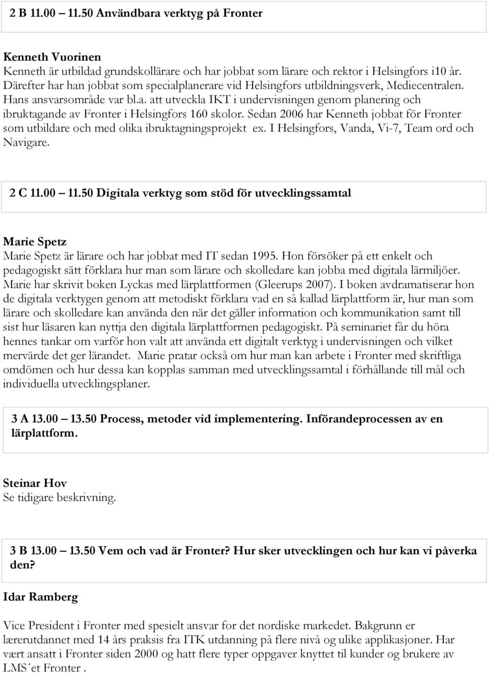 Sedan 2006 har Kenneth jobbat för Fronter som utbildare och med olika ibruktagningsprojekt ex. I Helsingfors, Vanda, Vi-7, Team ord och Navigare. 2 C 11.00 11.