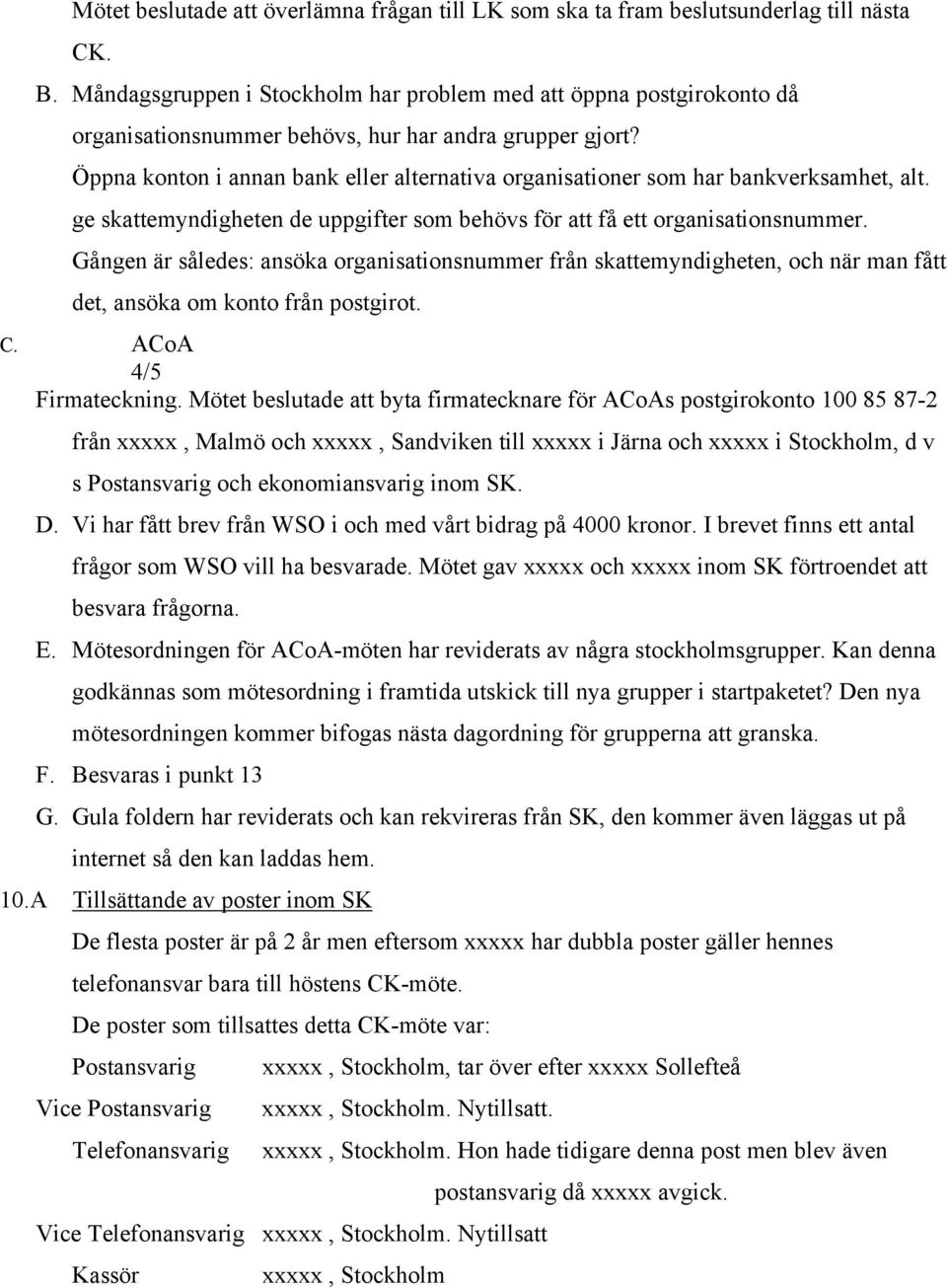 Öppna konton i annan bank eller alternativa organisationer som har bankverksamhet, alt. ge skattemyndigheten de uppgifter som behövs för att få ett organisationsnummer.