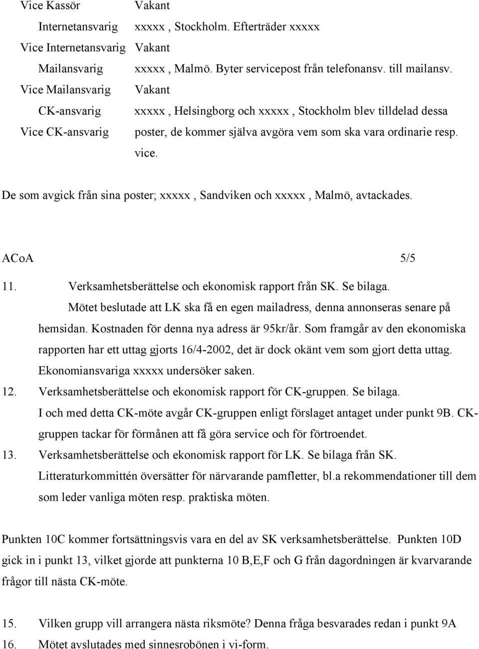 De som avgick från sina poster; xxxxx, Sandviken och xxxxx, Malmö, avtackades. ACoA 5/5 11. Verksamhetsberättelse och ekonomisk rapport från SK. Se bilaga.