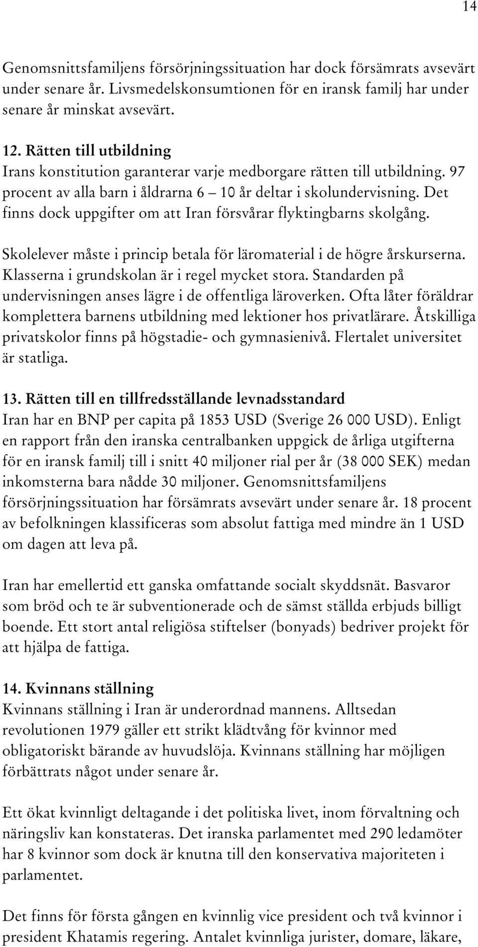 Det finns dock uppgifter om att Iran försvårar flyktingbarns skolgång. Skolelever måste i princip betala för läromaterial i de högre årskurserna. Klasserna i grundskolan är i regel mycket stora.
