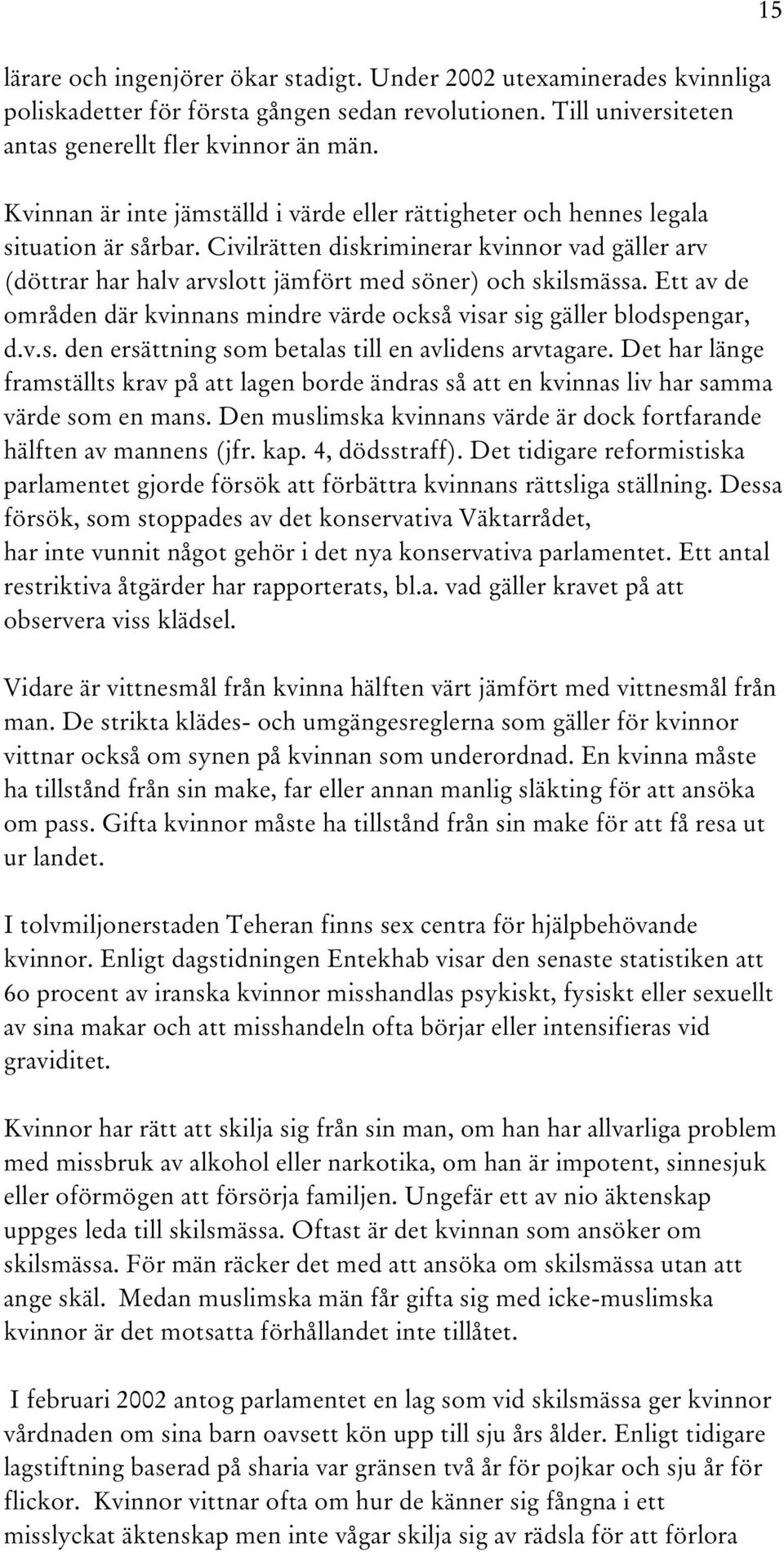 Civilrätten diskriminerar kvinnor vad gäller arv (döttrar har halv arvslott jämfört med söner) och skilsmässa. Ett av de områden där kvinnans mindre värde också visar sig gäller blodspengar, d.v.s. den ersättning som betalas till en avlidens arvtagare.