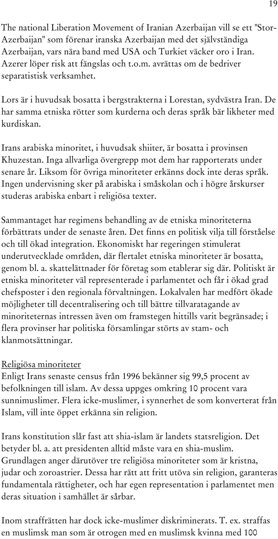 De har samma etniska rötter som kurderna och deras språk bär likheter med kurdiskan. Irans arabiska minoritet, i huvudsak shiiter, är bosatta i provinsen Khuzestan.