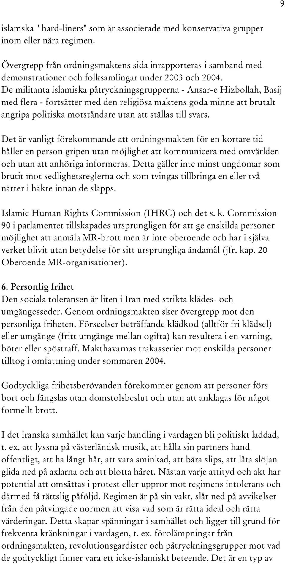 De militanta islamiska påtryckningsgrupperna - Ansar-e Hizbollah, Basij med flera - fortsätter med den religiösa maktens goda minne att brutalt angripa politiska motståndare utan att ställas till