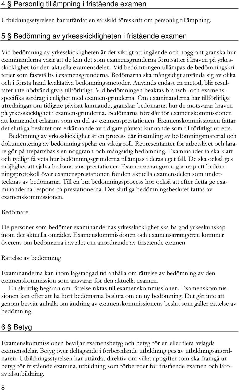 förutsätter i kraven på yrkesskicklighet för den aktuella examensdelen. Vid bedömningen tillämpas de bedömningskriterier som fastställts i examensgrunderna.