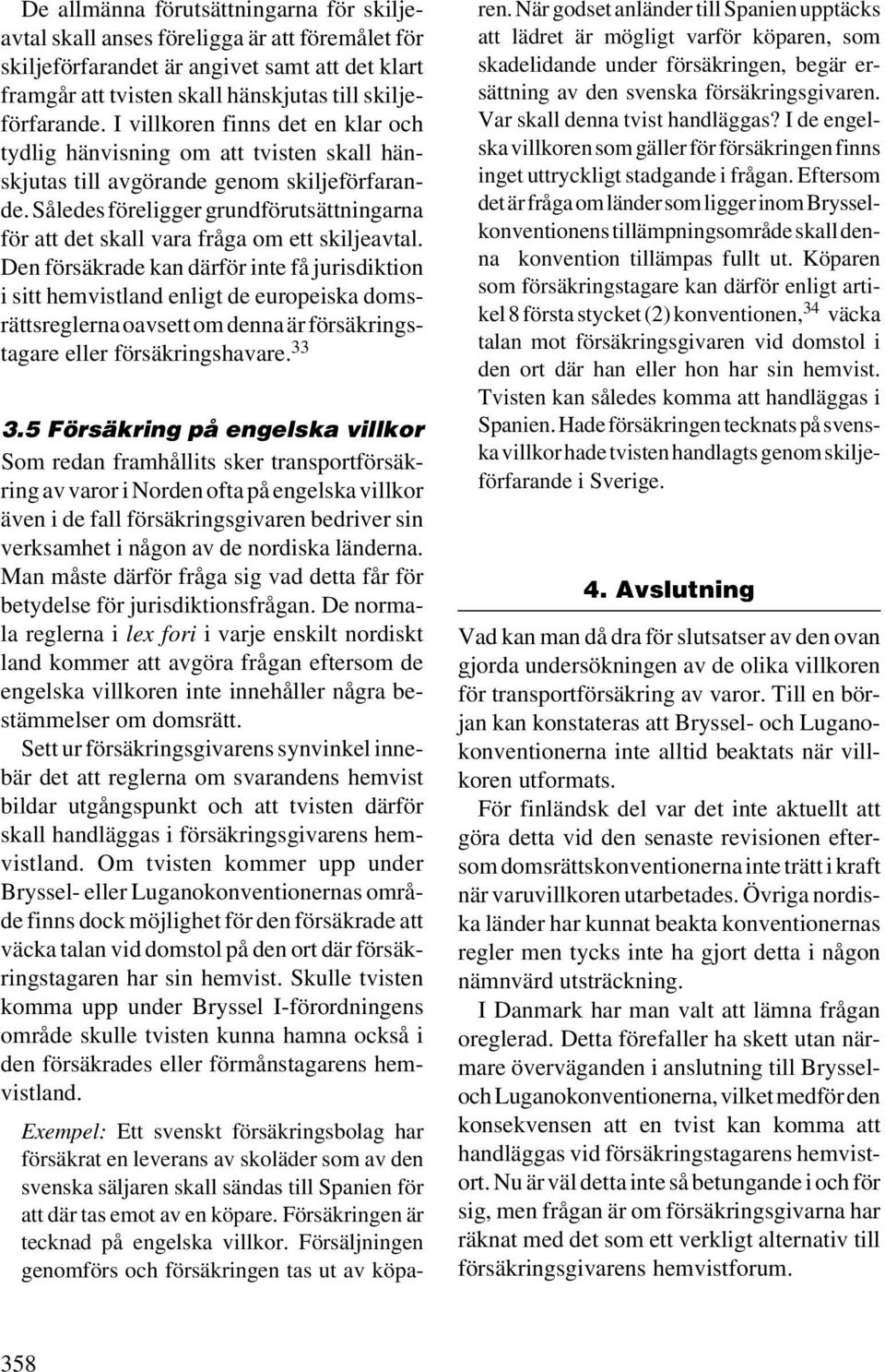 Således föreligger grundförutsättningarna för att det skall vara fråga om ett skiljeavtal.