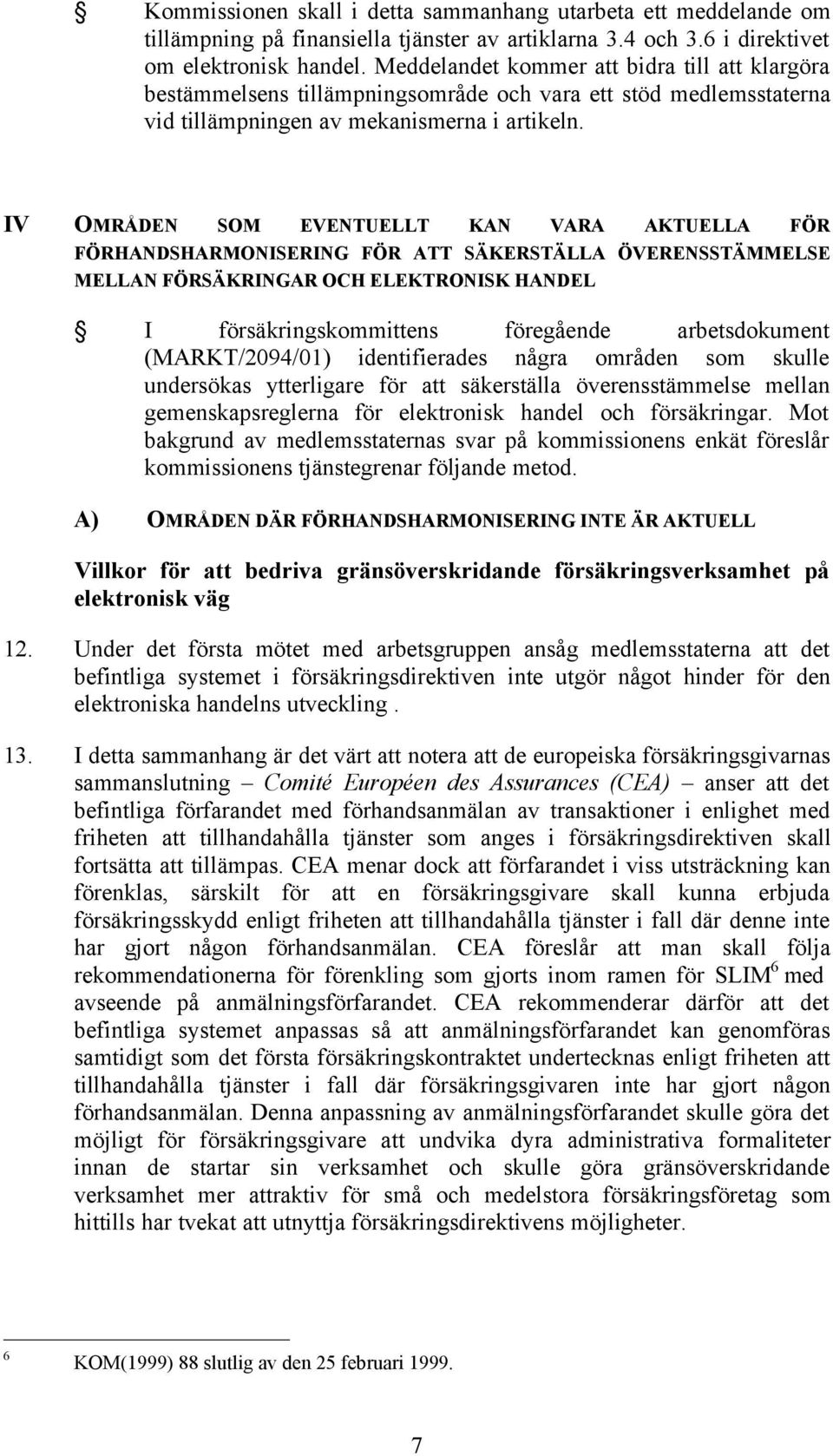 IV OMRÅDEN SOM EVENTUELLT KAN VARA AKTUELLA FÖR FÖRHANDSHARMONISERING FÖR ATT SÄKERSTÄLLA ÖVERENSSTÄMMELSE MELLAN FÖRSÄKRINGAR OCH ELEKTRONISK HANDEL I försäkringskommittens föregående arbetsdokument