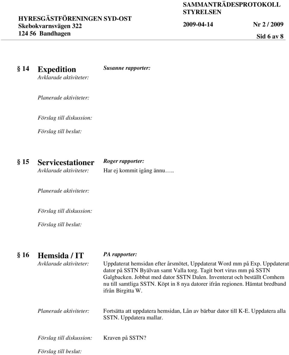 Uppdaterat dator på SSTN Byälvan samt Valla torg. Tagit bort virus mm på SSTN Galgbacken. Jobbat med dator SSTN Dalen.