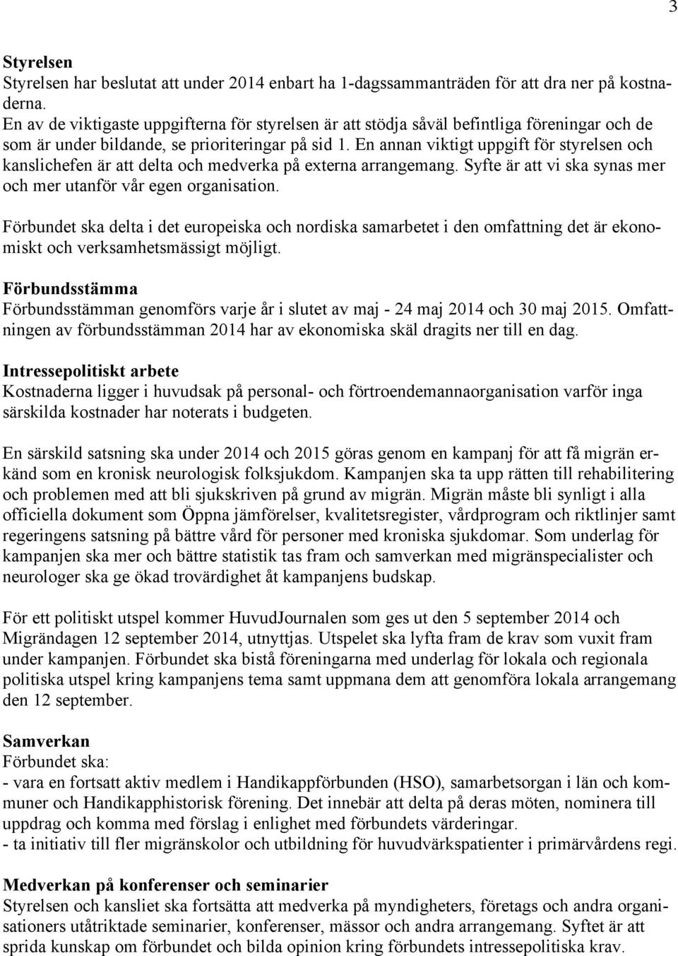 En annan viktigt uppgift för styrelsen och kanslichefen är att delta och medverka på externa arrangemang. Syfte är att vi ska synas mer och mer utanför vår egen organisation.