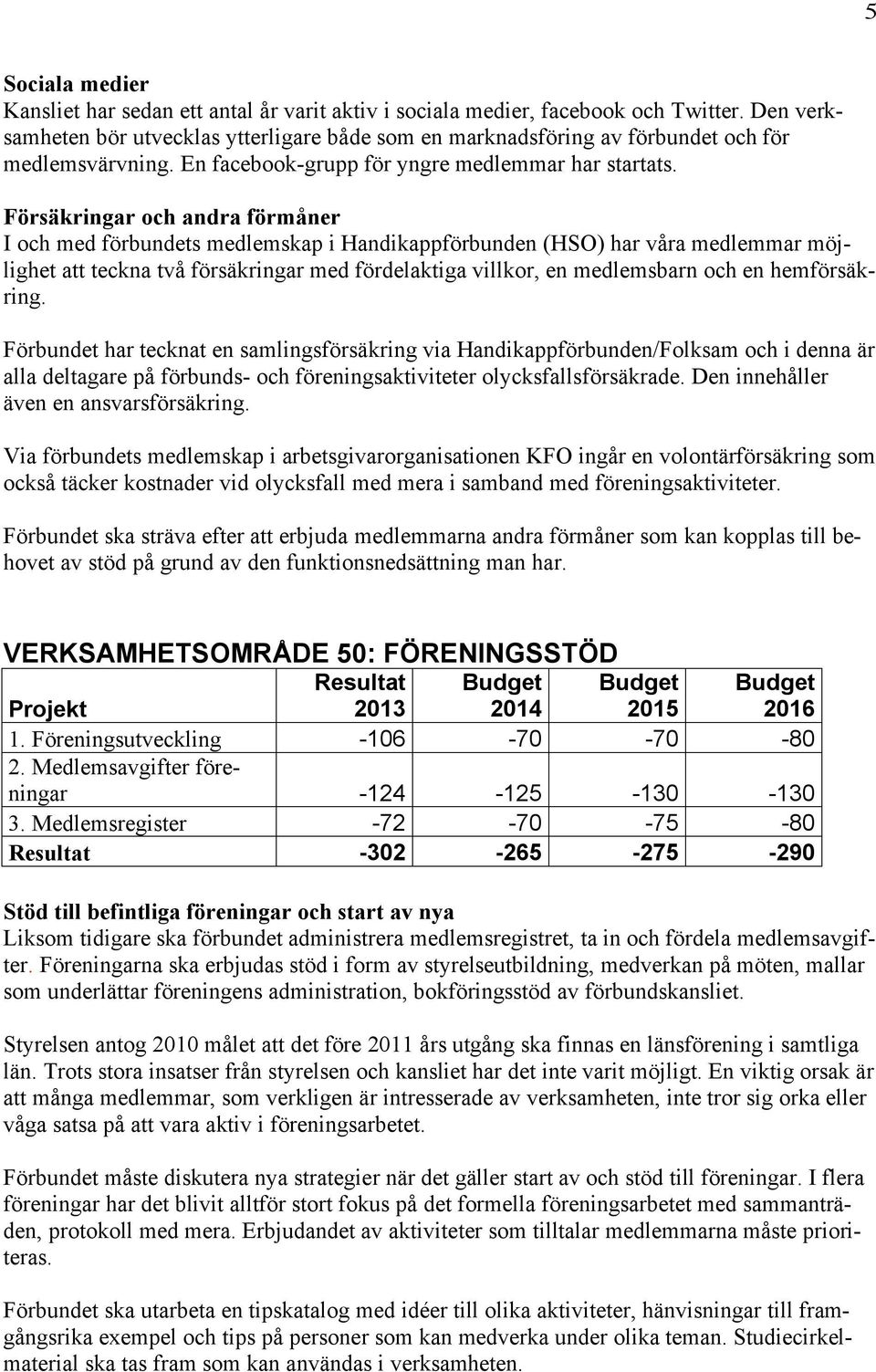 Försäkringar och andra förmåner I och med förbundets medlemskap i Handikappförbunden (HSO) har våra medlemmar möjlighet att teckna två försäkringar med fördelaktiga villkor, en medlemsbarn och en