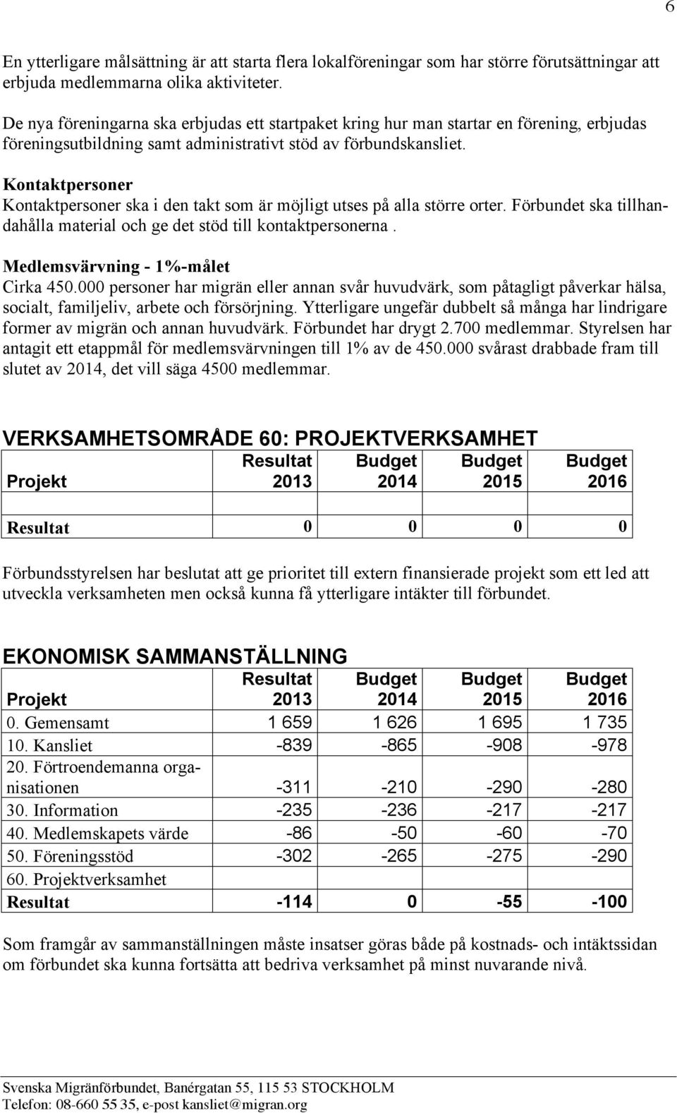 Kontaktpersoner Kontaktpersoner ska i den takt som är möjligt utses på alla större orter. Förbundet ska tillhandahålla material och ge det stöd till kontaktpersonerna.