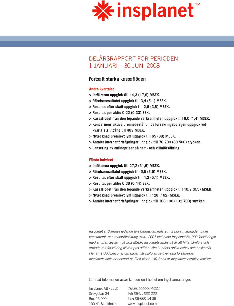 > Koncernens aktiva premiebestånd hos försäkringsbolagen uppgick vid kvartalets utgång till 489 MSEK. > Nytecknad premievolym uppgick till 65 (88) MSEK.