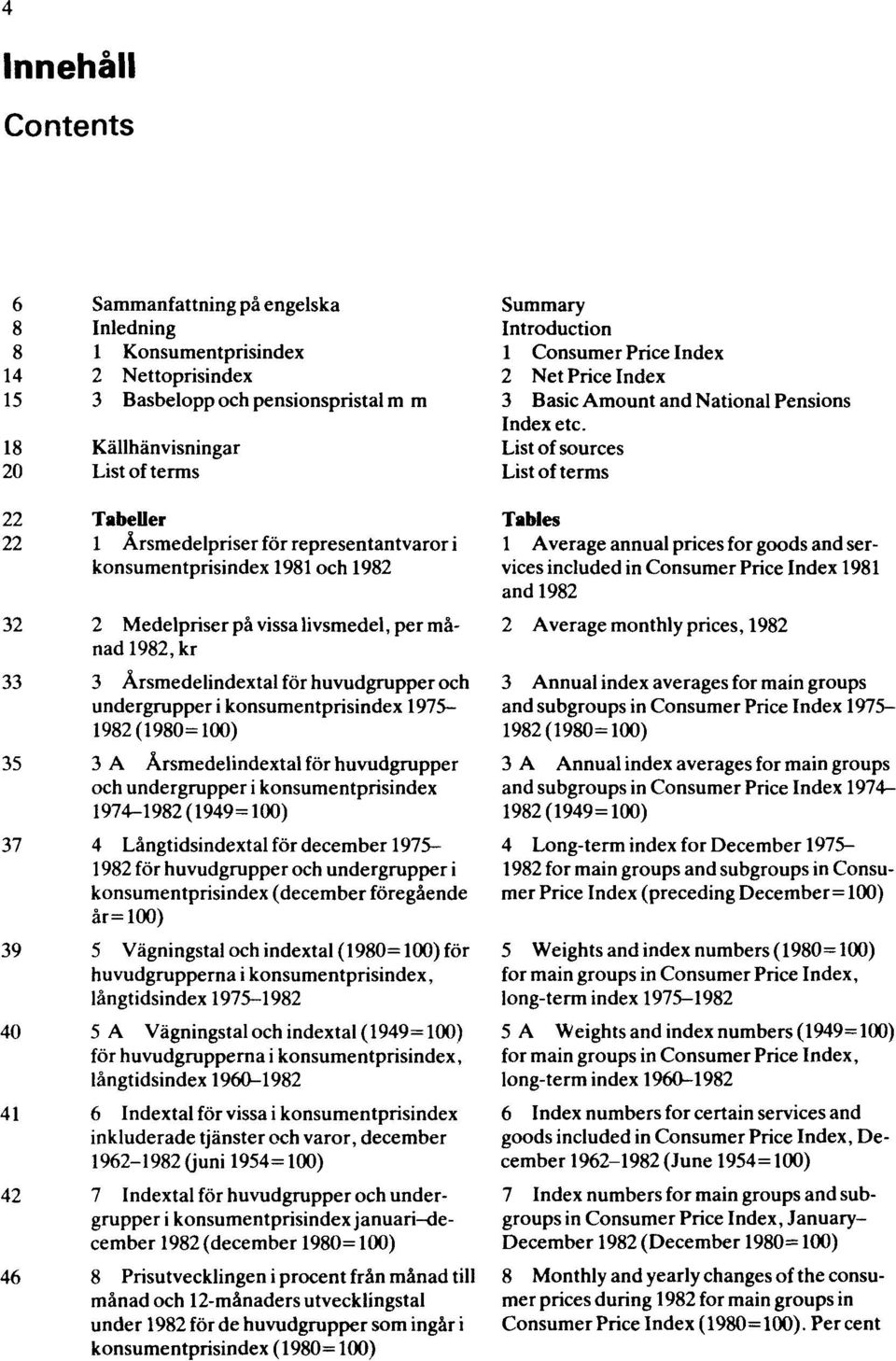 konsumentprisindex 1975 1982 (1980 = 100) 35 3 A Årsmedelindextal för huvudgrupper och undergrupper i konsumentprisindex 1974 1982 (1949 = 100) 37 4 Långtidsindextal för december 1975 1982 för