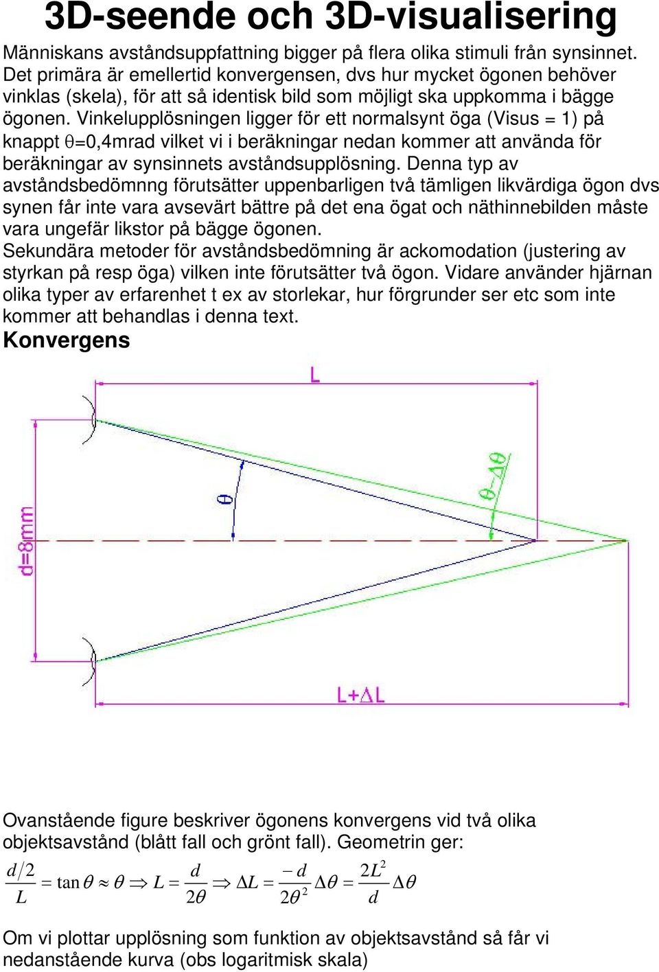 Vinkelupplösningen ligger för ett normalsynt öga (Visus = 1) på knappt θ=0,4mrad vilket vi i beräkningar nedan kommer att använda för beräkningar av synsinnets avståndsupplösning.