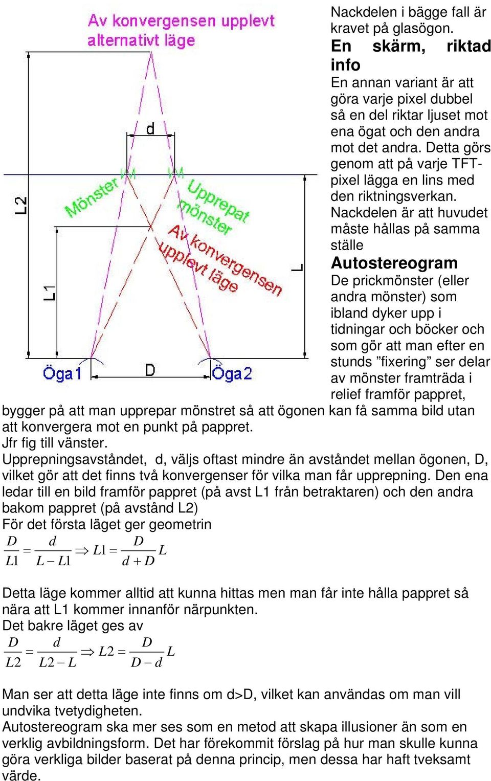 Nackdelen är att huvudet måste hållas på samma ställe Autostereogram De prickmönster (eller andra mönster) som ibland dyker upp i tidningar och böcker och som gör att man efter en stunds fixering ser