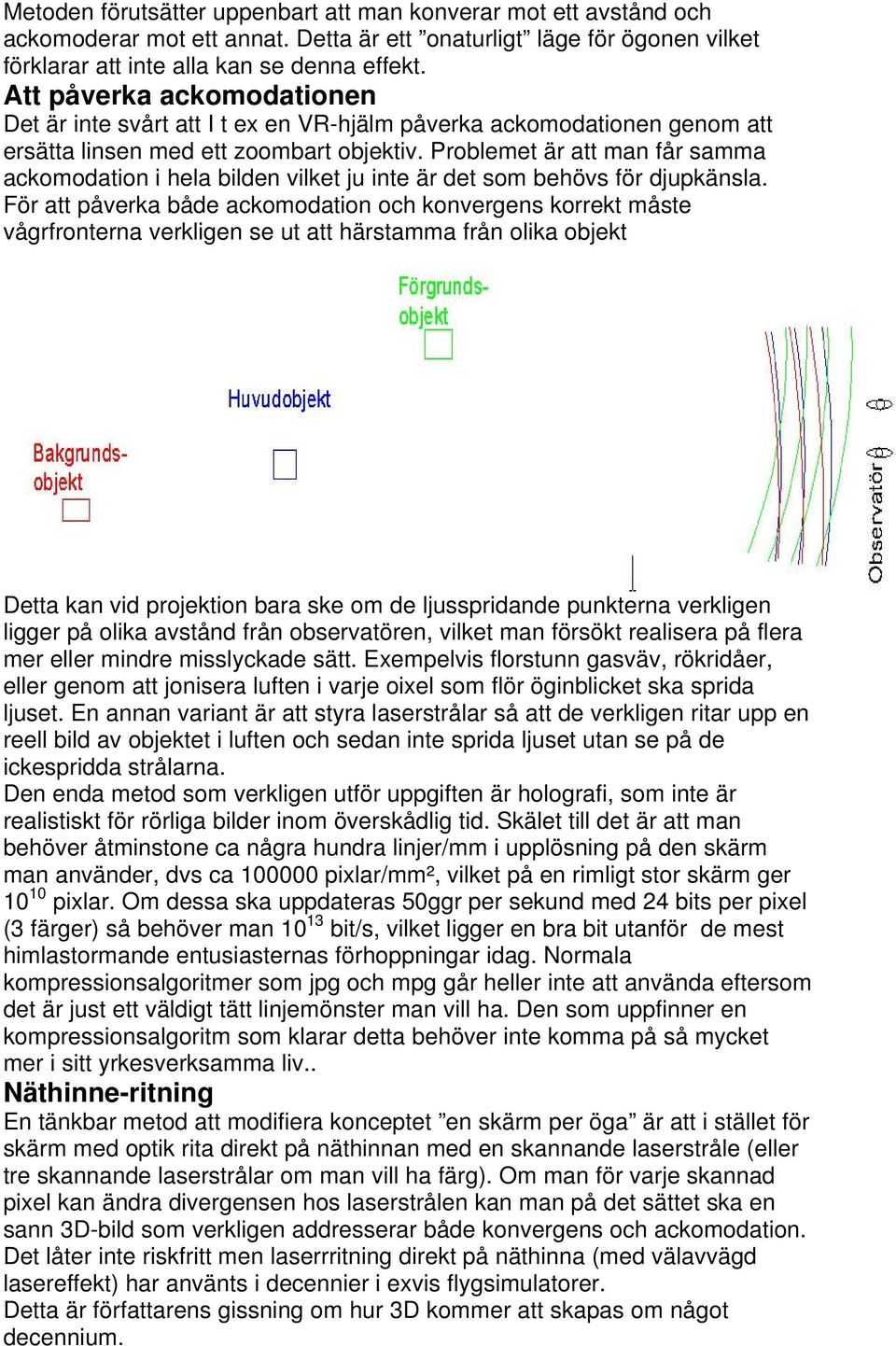 Problemet är att man får samma ackomodation i hela bilden vilket ju inte är det som behövs för djupkänsla.