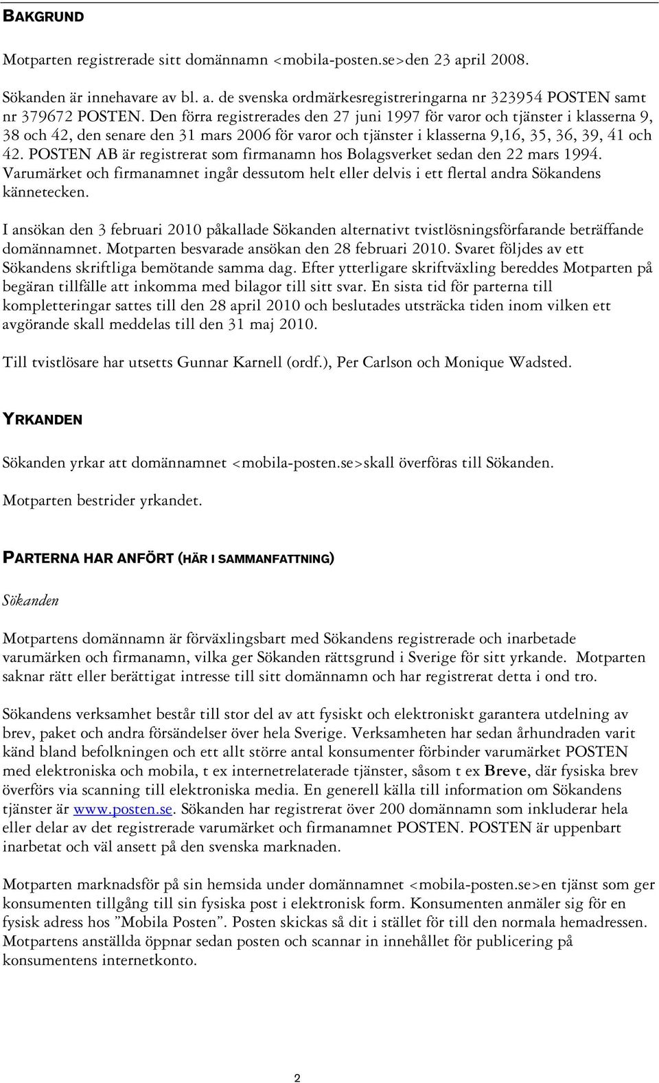 POSTEN AB är registrerat som firmanamn hos Bolagsverket sedan den 22 mars 1994. Varumärket och firmanamnet ingår dessutom helt eller delvis i ett flertal andra Sökandens kännetecken.