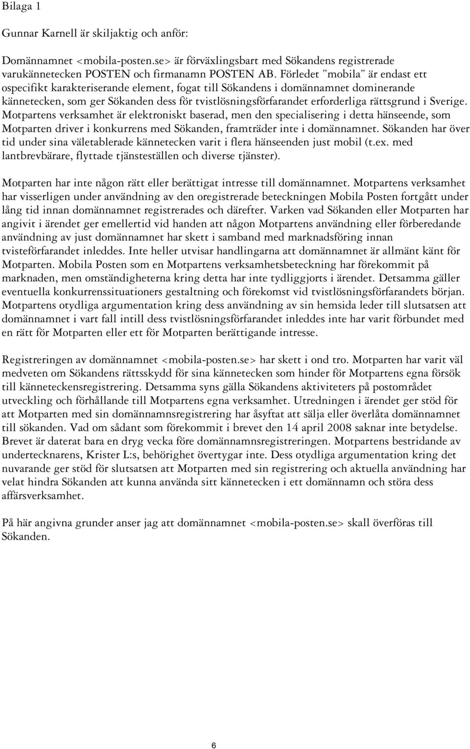 rättsgrund i Sverige. Motpartens verksamhet är elektroniskt baserad, men den specialisering i detta hänseende, som Motparten driver i konkurrens med Sökanden, framträder inte i domännamnet.