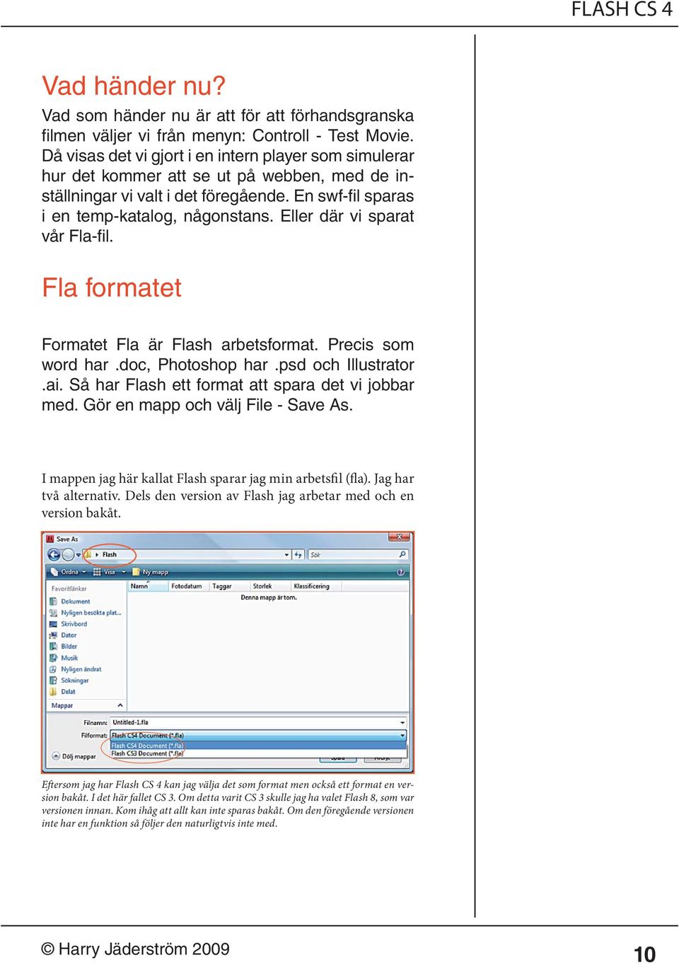Eller där vi sparat vår Fla-fil. Fla formatet Formatet Fla är Flash arbetsformat. Precis som word har.doc, Photoshop har.psd och Illustrator.ai. Så har Flash ett format att spara det vi jobbar med.