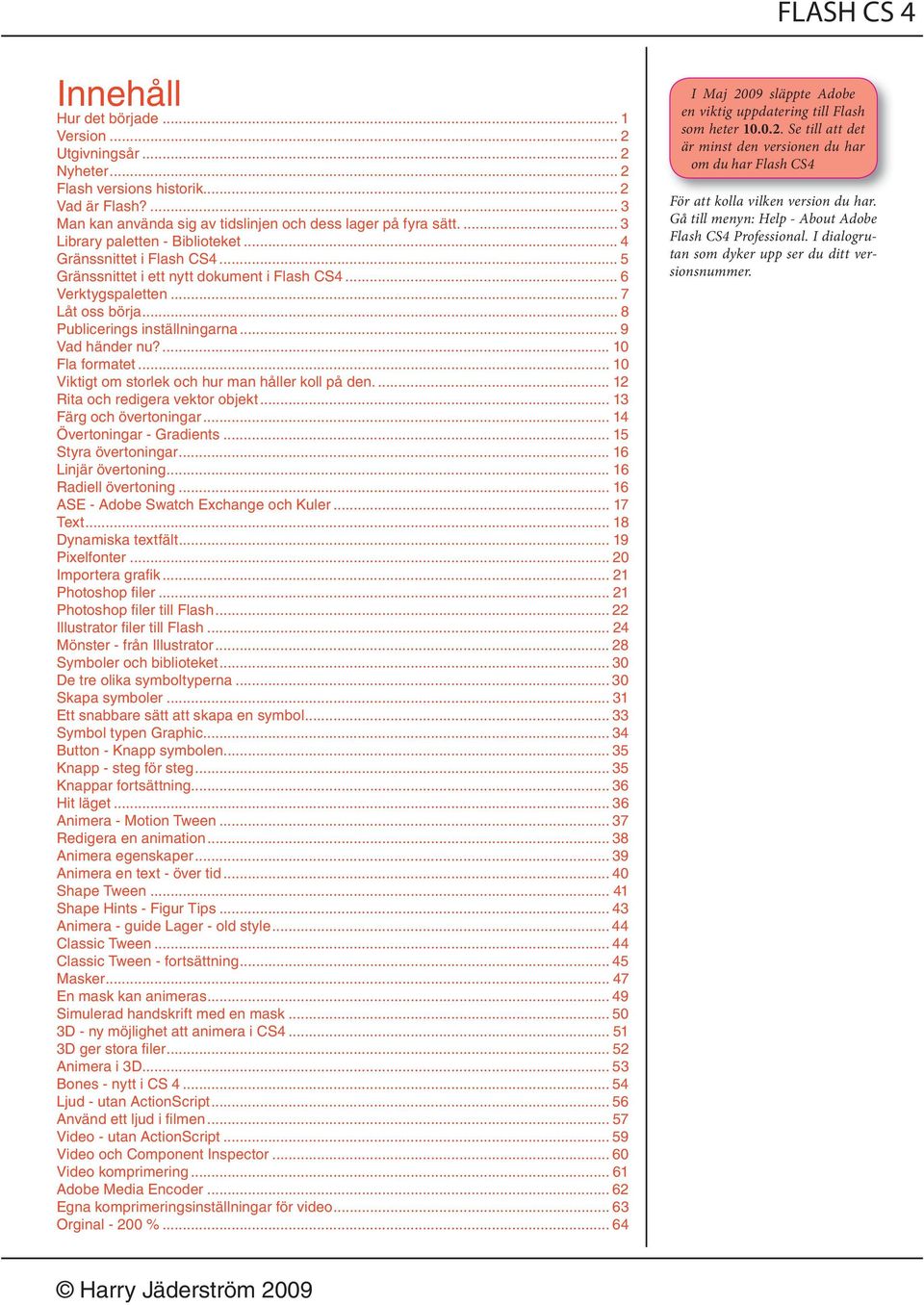 .. 9 Vad händer nu?... 10 Fla formatet... 10 Viktigt om storlek och hur man håller koll på den.... 12 Rita och redigera vektor objekt... 13 Färg och övertoningar... 14 Övertoningar - Gradients.