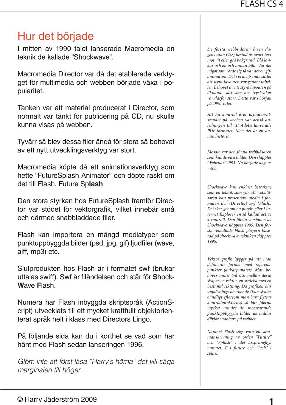 Tyvärr så blev dessa filer ändå för stora så behovet av ett nytt utvecklingsverktyg var stort.