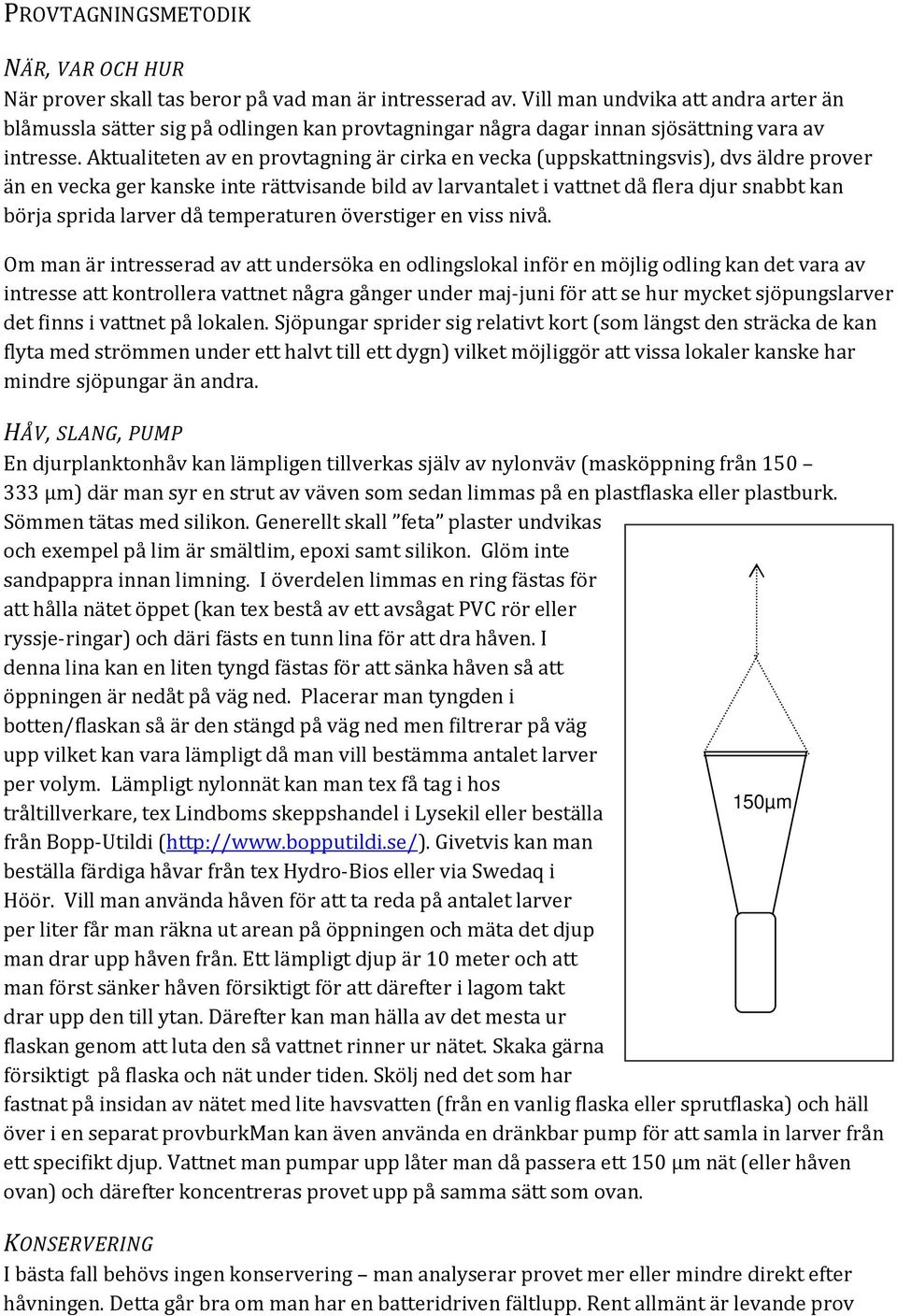 Aktualiteten av en provtagning är cirka en vecka (uppskattningsvis), dvs äldre prover än en vecka ger kanske inte rättvisande bild av larvantalet i vattnet då flera djur snabbt kan börja sprida