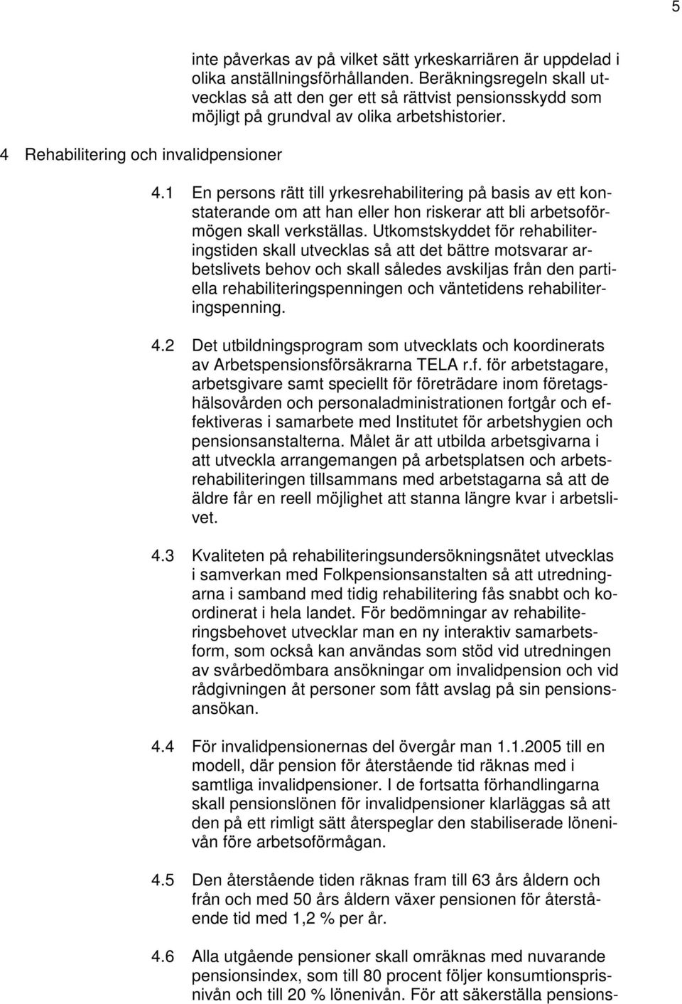 1 En persons rätt till yrkesrehabilitering på basis av ett konstaterande om att han eller hon riskerar att bli arbetsoförmögen skall verkställas.