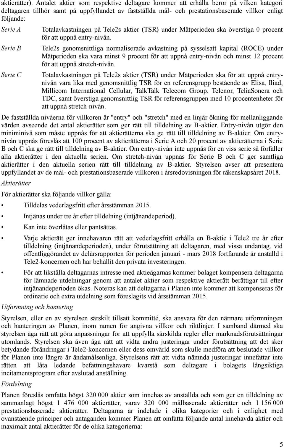 A Serie B Serie C Totalavkastningen på Tele2s aktier (TSR) under Mätperioden ska överstiga 0 procent för att uppnå entry-nivån.